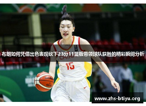 布朗如何凭借出色表现砍下23分11篮板带领球队获胜的精彩瞬间分析 布朗如何凭借出色表现砍下23分11篮板带领球队获胜的精彩瞬间分析