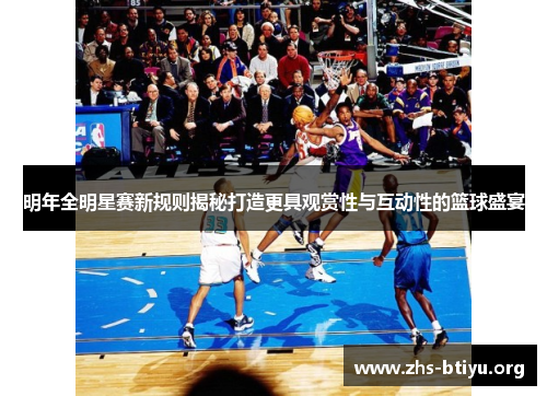 明年全明星赛新规则揭秘打造更具观赏性与互动性的篮球盛宴 明年全明星赛新规则揭秘打造更具观赏性与互动性的篮球盛宴