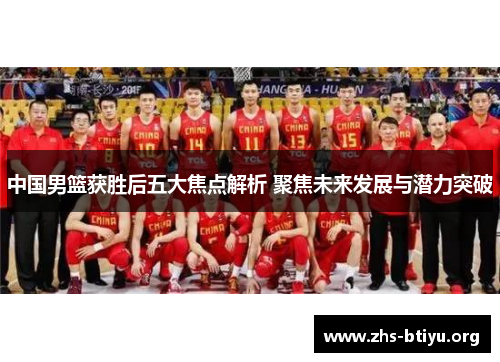 中国男篮获胜后五大焦点解析 聚焦未来发展与潜力突破 中国男篮获胜后五大焦点解析 聚焦未来发展与潜力突破