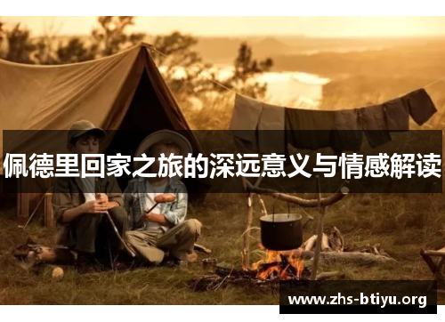 佩德里回家之旅的深远意义与情感解读 佩德里回家之旅的深远意义与情感解读