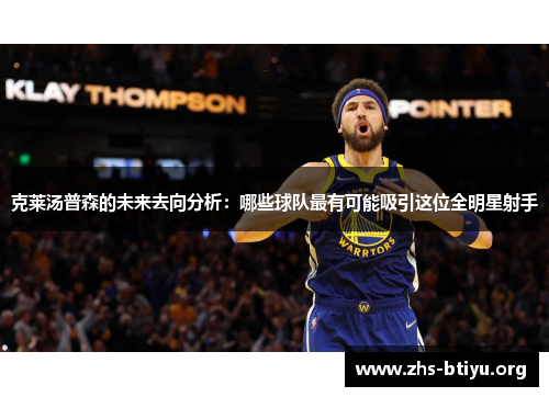 克莱汤普森的未来去向分析:哪些球队最有可能吸引这位全明星射手 克莱汤普森的未来去向分析:哪些球队最有可能吸引这位全明星射手