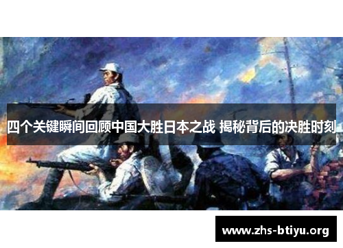 四个关键瞬间回顾中国大胜日本之战 揭秘背后的决胜时刻 四个关键瞬间回顾中国大胜日本之战 揭秘背后的决胜时刻