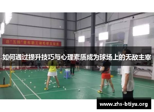 如何通过提升技巧与心理素质成为球场上的无敌主宰 如何通过提升技巧与心理素质成为球场上的无敌主宰