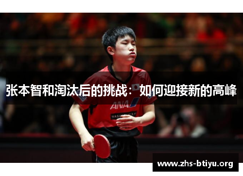 张本智和淘汰后的挑战:如何迎接新的高峰 张本智和淘汰后的挑战:如何迎接新的高峰
