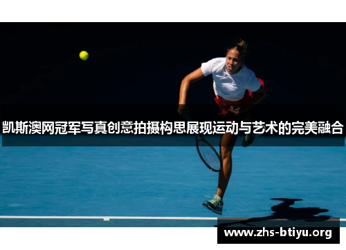 凯斯澳网冠军写真创意拍摄构思展现运动与艺术的完美融合 凯斯澳网冠军写真创意拍摄构思展现运动与艺术的完美融合