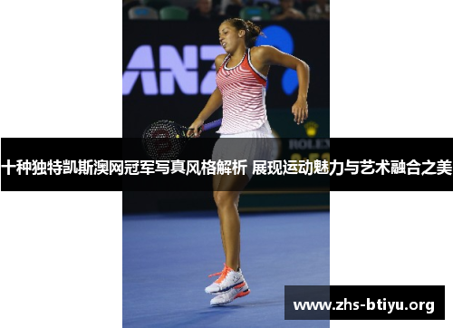 十种独特凯斯澳网冠军写真风格解析 展现运动魅力与艺术融合之美 十种独特凯斯澳网冠军写真风格解析 展现运动魅力与艺术融合之美