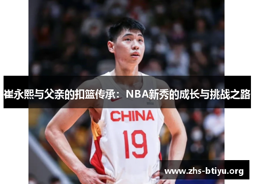 崔永熙与父亲的扣篮传承:NBA新秀的成长与挑战之路 崔永熙与父亲的扣篮传承:NBA新秀的成长与挑战之路