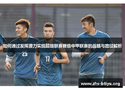 如何通过发挥潜力实现超级联赛晋级中甲联赛的战略与路径解析 如何通过发挥潜力实现超级联赛晋级中甲联赛的战略与路径解析