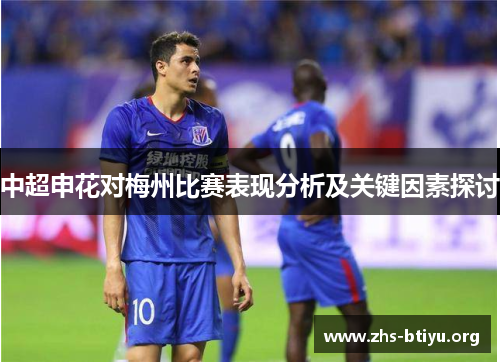中超申花对梅州比赛表现分析及关键因素探讨 中超申花对梅州比赛表现分析及关键因素探讨
