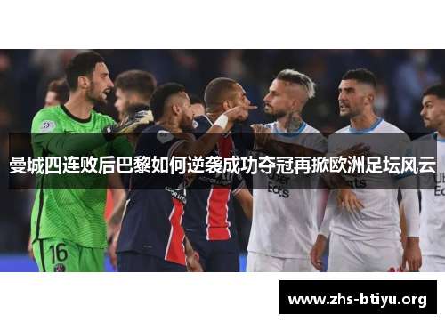 曼城四连败后巴黎如何逆袭成功夺冠再掀欧洲足坛风云 曼城四连败后巴黎如何逆袭成功夺冠再掀欧洲足坛风云