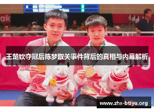 王楚钦夺冠后陈梦取关事件背后的真相与内幕解析 王楚钦夺冠后陈梦取关事件背后的真相与内幕解析