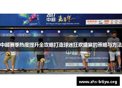 中超赛季热度提升全攻略打造球迷狂欢盛宴的策略与方法