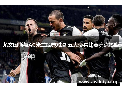 尤文图斯与AC米兰经典对决 五大必看比赛亮点揭晓 尤文图斯与AC米兰经典对决 五大必看比赛亮点揭晓
