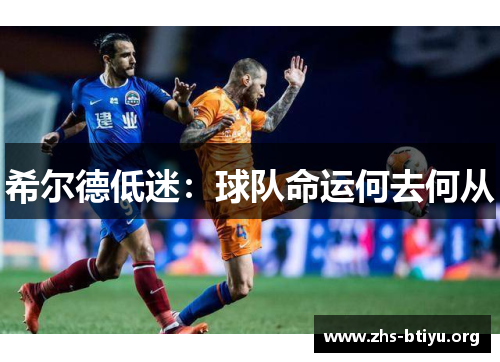 希尔德低迷:球队命运何去何从 希尔德低迷:球队命运何去何从