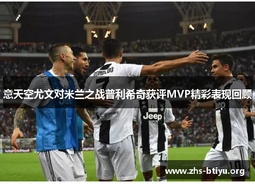 意天空尤文对米兰之战普利希奇获评MVP精彩表现回顾 意天空尤文对米兰之战普利希奇获评MVP精彩表现回顾