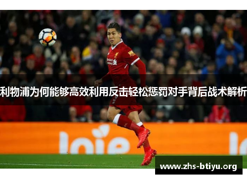 利物浦为何能够高效利用反击轻松惩罚对手背后战术解析 利物浦为何能够高效利用反击轻松惩罚对手背后战术解析