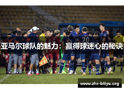亚马尔球队的魅力:赢得球迷心的秘诀 亚马尔球队的魅力:赢得球迷心的秘诀