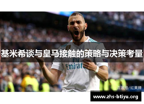 基米希谈与皇马接触的策略与决策考量 基米希谈与皇马接触的策略与决策考量