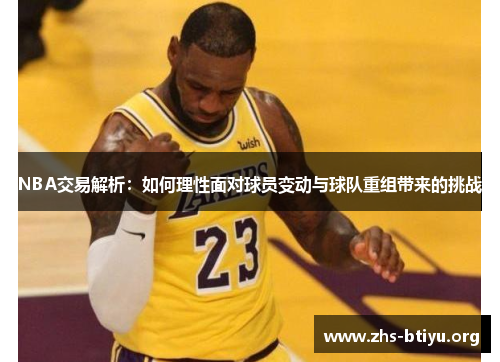 NBA交易解析:如何理性面对球员变动与球队重组带来的挑战 NBA交易解析:如何理性面对球员变动与球队重组带来的挑战