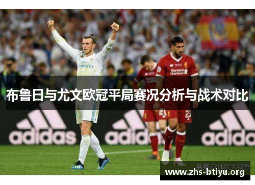 布鲁日与尤文欧冠平局赛况分析与战术对比 布鲁日与尤文欧冠平局赛况分析与战术对比