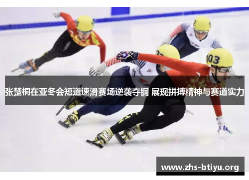 张楚桐在亚冬会短道速滑赛场逆袭夺铜 展现拼搏精神与赛道实力 张楚桐在亚冬会短道速滑赛场逆袭夺铜 展现拼搏精神与赛道实力