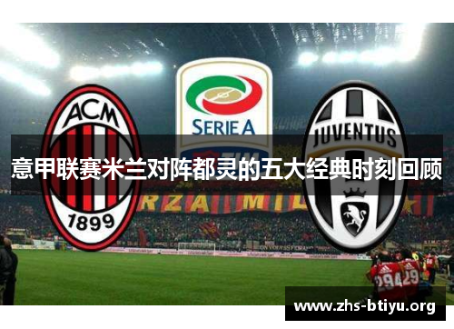 意甲联赛米兰对阵都灵的五大经典时刻回顾 意甲联赛米兰对阵都灵的五大经典时刻回顾