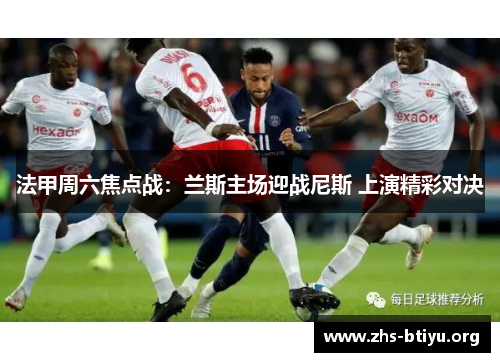 法甲周六焦点战:兰斯主场迎战尼斯 上演精彩对决 法甲周六焦点战:兰斯主场迎战尼斯 上演精彩对决