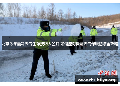 北京今冬最冷天气生存技巧大公开 如何应对极寒天气保暖防冻全攻略 北京今冬最冷天气生存技巧大公开 如何应对极寒天气保暖防冻全攻略