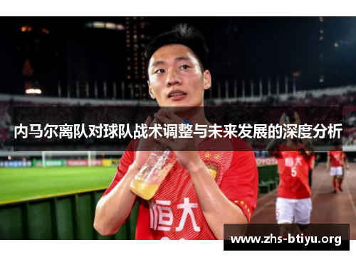 内马尔离队对球队战术调整与未来发展的深度分析 内马尔离队对球队战术调整与未来发展的深度分析