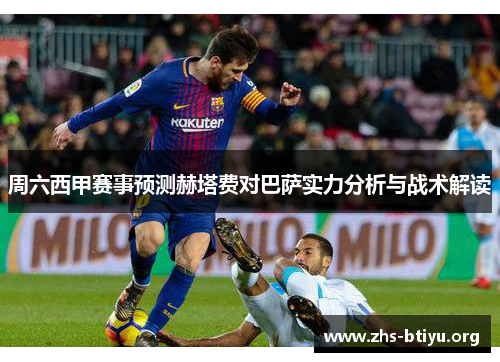 周六西甲赛事预测赫塔费对巴萨实力分析与战术解读 周六西甲赛事预测赫塔费对巴萨实力分析与战术解读
