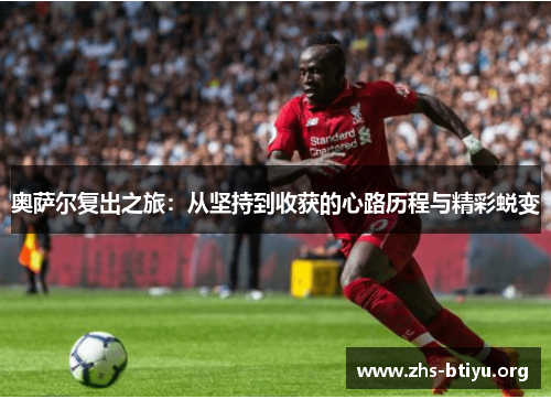奥萨尔复出之旅:从坚持到收获的心路历程与精彩蜕变 奥萨尔复出之旅:从坚持到收获的心路历程与精彩蜕变