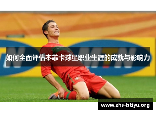 如何全面评估本菲卡球星职业生涯的成就与影响力 如何全面评估本菲卡球星职业生涯的成就与影响力