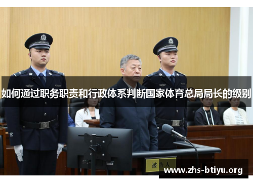 如何通过职务职责和行政体系判断国家体育总局局长的级别