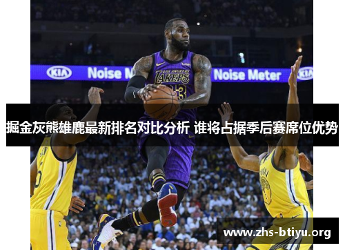 掘金灰熊雄鹿最新排名对比分析 谁将占据季后赛席位优势 掘金灰熊雄鹿最新排名对比分析 谁将占据季后赛席位优势