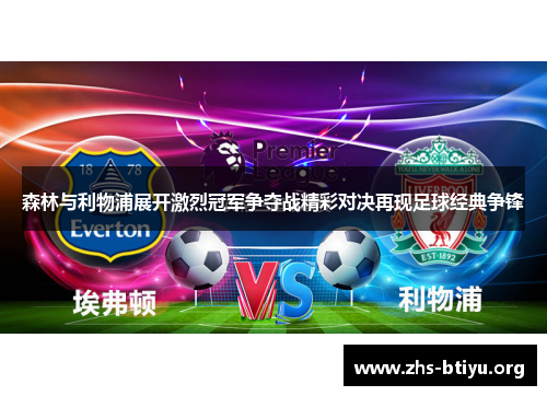 森林与利物浦展开激烈冠军争夺战精彩对决再现足球经典争锋 森林与利物浦展开激烈冠军争夺战精彩对决再现足球经典争锋