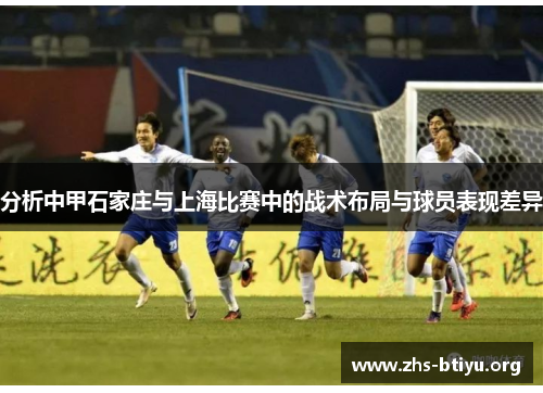 分析中甲石家庄与上海比赛中的战术布局与球员表现差异 分析中甲石家庄与上海比赛中的战术布局与球员表现差异