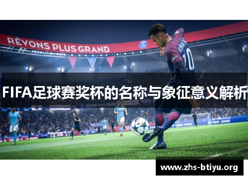 FIFA足球赛奖杯的名称与象征意义解析 FIFA足球赛奖杯的名称与象征意义解析