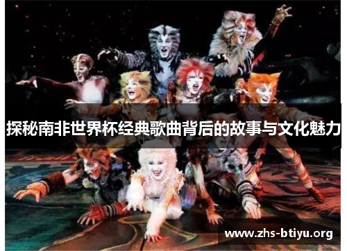 探秘南非世界杯经典歌曲背后的故事与文化魅力 探秘南非世界杯经典歌曲背后的故事与文化魅力