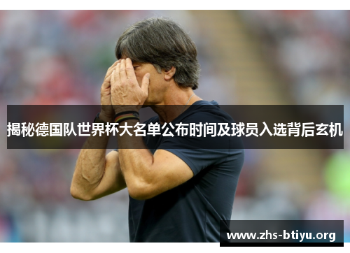 揭秘德国队世界杯大名单公布时间及球员入选背后玄机 揭秘德国队世界杯大名单公布时间及球员入选背后玄机