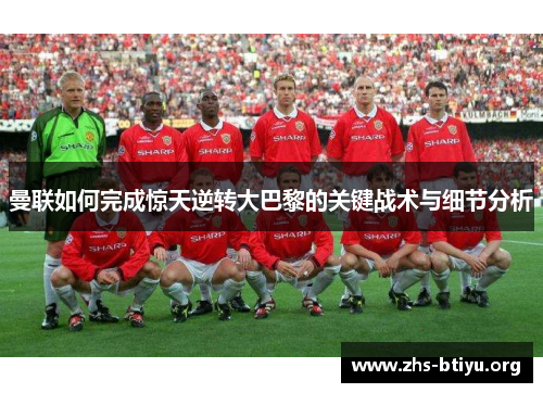 曼联如何完成惊天逆转大巴黎的关键战术与细节分析 曼联如何完成惊天逆转大巴黎的关键战术与细节分析