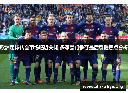 欧洲足球转会市场临近关闭 多家豪门争夺最后引援焦点分析 欧洲足球转会市场临近关闭 多家豪门争夺最后引援焦点分析