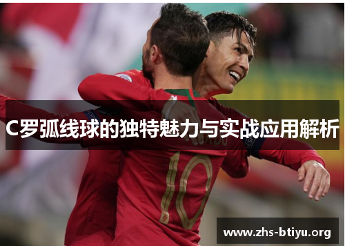 C罗弧线球的独特魅力与实战应用解析 C罗弧线球的独特魅力与实战应用解析