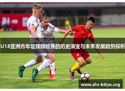 U18亚洲青年足球锦标赛的历史演变与未来发展趋势探析
