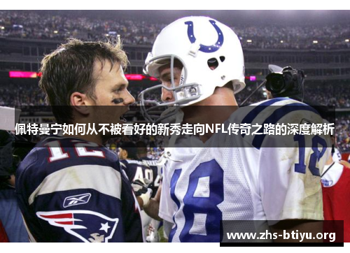 佩特曼宁如何从不被看好的新秀走向NFL传奇之路的深度解析 佩特曼宁如何从不被看好的新秀走向NFL传奇之路的深度解析