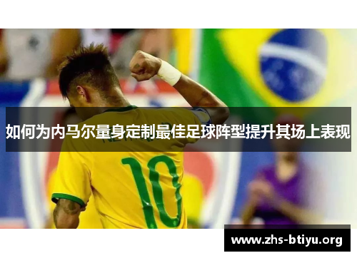 如何为内马尔量身定制最佳足球阵型提升其场上表现 如何为内马尔量身定制最佳足球阵型提升其场上表现