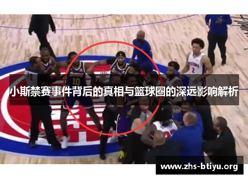 小斯禁赛事件背后的真相与篮球圈的深远影响解析 小斯禁赛事件背后的真相与篮球圈的深远影响解析