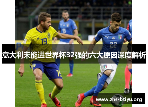 意大利未能进世界杯32强的六大原因深度解析 意大利未能进世界杯32强的六大原因深度解析