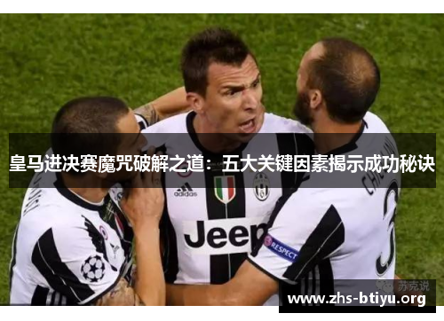 皇马进决赛魔咒破解之道:五大关键因素揭示成功秘诀 皇马进决赛魔咒破解之道:五大关键因素揭示成功秘诀