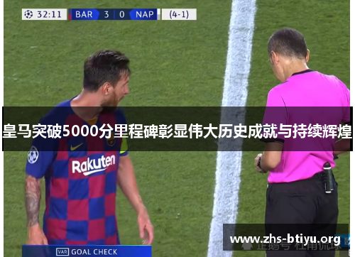 皇马突破5000分里程碑彰显伟大历史成就与持续辉煌 皇马突破5000分里程碑彰显伟大历史成就与持续辉煌