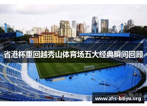 省港杯重回越秀山体育场五大经典瞬间回顾 省港杯重回越秀山体育场五大经典瞬间回顾